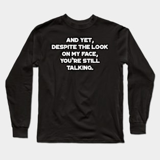 And Yet, Despite The Look On My Face, You're Still Talking White Funny Long Sleeve T-Shirt